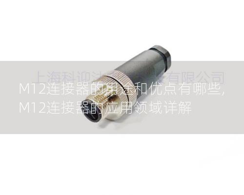 M12连接器的用途和优点有哪些, M12连接器的应用领域详解