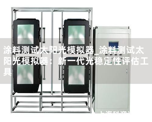 涂料测试太阳光模拟器_涂料测试太阳光模拟器：新一代光稳定性评估工具