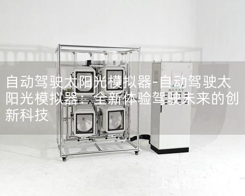 自动驾驶太阳光模拟器-自动驾驶太阳光模拟器：全新体验驾驶未来的创新科技