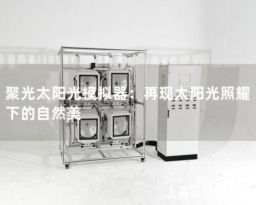 聚光太阳光模拟器：再现太阳光照耀下的自然美