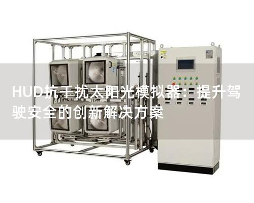 HUD抗干扰太阳光模拟器：提升驾驶安全的创新解决方案