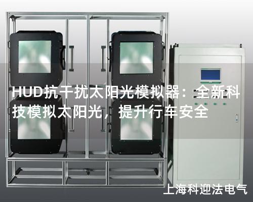 HUD抗干扰太阳光模拟器：全新科技模拟太阳光，提升行车安全