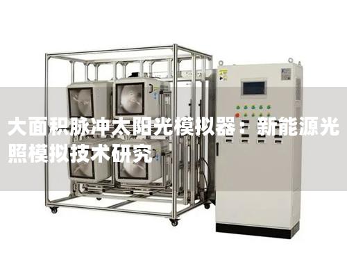 大面积脉冲太阳光模拟器：新能源光照模拟技术研究