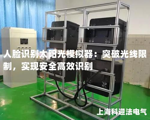 人脸识别太阳光模拟器：突破光线限制，实现安全高效识别