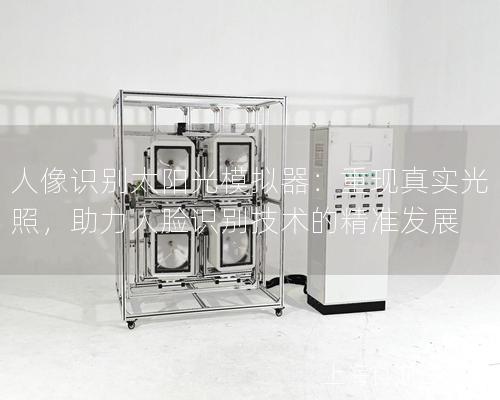 人像识别太阳光模拟器：重现真实光照，助力人脸识别技术的精准发展