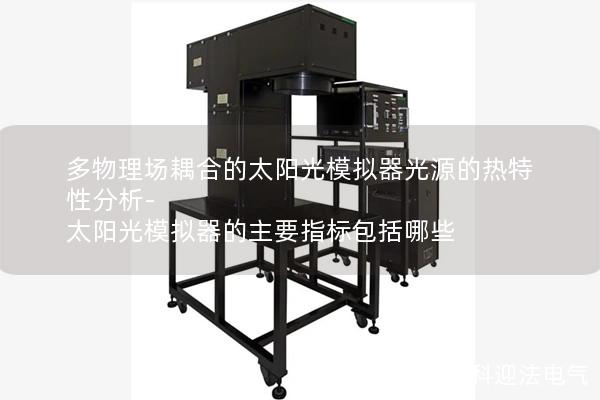 多物理场耦合的太阳光模拟器光源的热特性分析-太阳光模拟器的主要指标包括哪些