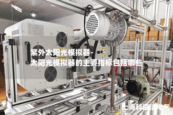 紫外太阳光模拟器-太阳光模拟器的主要指标包括哪些