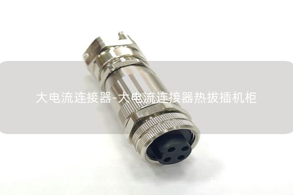 大电流连接器-大电流连接器热拔插机柜