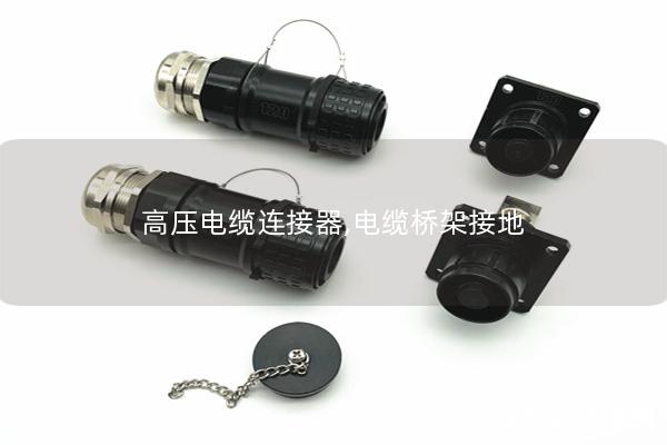 高压电缆连接器,电缆桥架接地