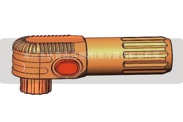 液冷系统管路连接器(液冷管内部结构图)