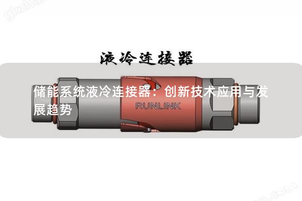 储能系统液冷连接器：创新技术应用与发展趋势