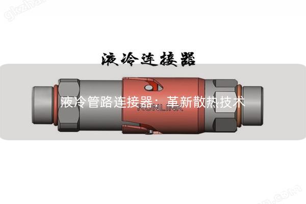 液冷管路连接器：革新散热技术