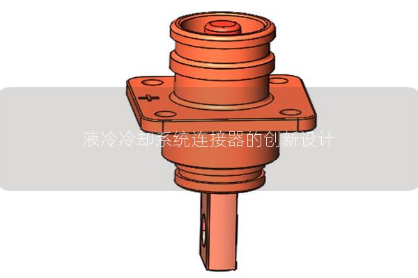 液冷冷却系统连接器的创新设计