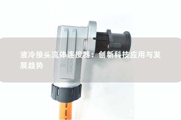 液冷接头流体连接器：创新科技应用与发展趋势