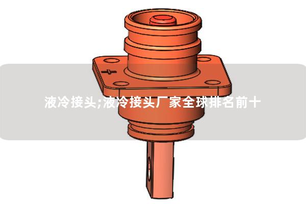 液冷接头;液冷接头厂家全球排名前十