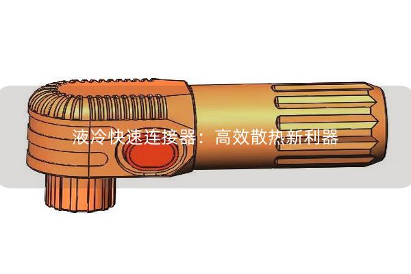 液冷快速连接器：高效散热新利器