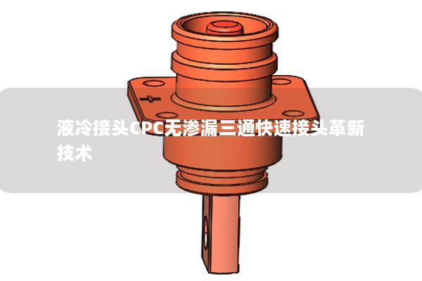 液冷接头CPC无渗漏三通快速接头革新技术