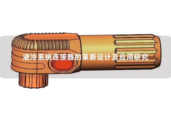 液冷系统连接器的革新设计及应用研究