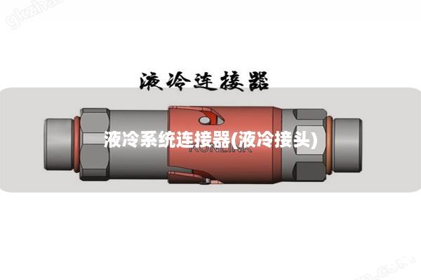 液冷系统连接器(液冷接头)