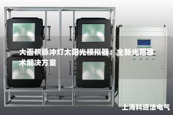 大面积脉冲灯太阳光模拟器：全新光照技术解决方案