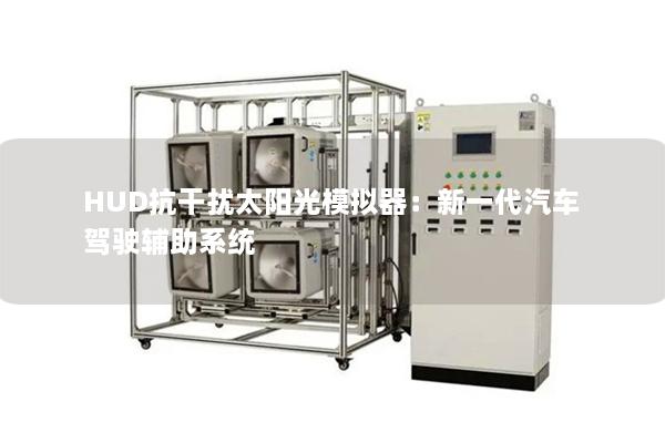 HUD抗干扰太阳光模拟器：新一代汽车驾驶辅助系统