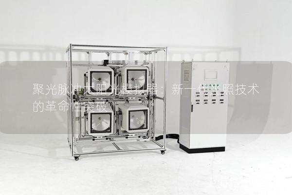 聚光脉冲太阳光模拟器：新一代光照技术的革命性突破