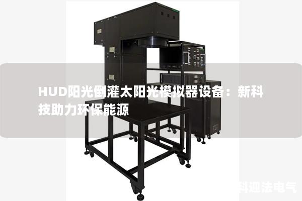 HUD阳光倒灌太阳光模拟器设备：新科技助力环保能源