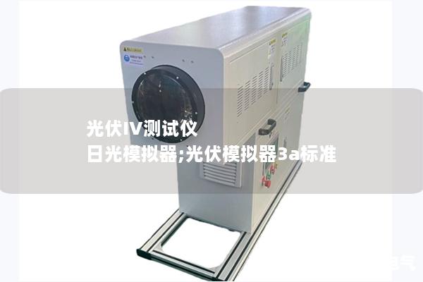 光伏IV测试仪 日光模拟器;光伏模拟器3a标准