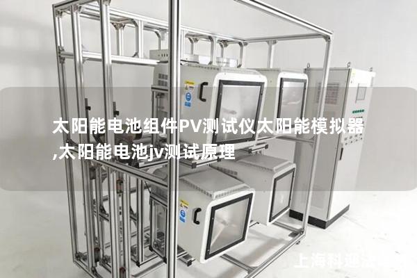 太阳能电池组件PV测试仪太阳能模拟器,太阳能电池jv测试原理