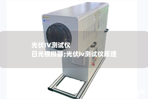 光伏IV测试仪 日光模拟器;光伏iv测试仪原理 光伏IV测试仪 日光模拟器;光伏iv测试仪原理