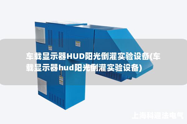 车载显示器HUD阳光倒灌实验设备(车载显示器hud阳光倒灌实验设备)