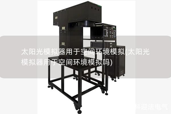 太阳光模拟器用于空间环境模拟(太阳光模拟器用于空间环境模拟吗) 太阳光模拟器用于空间环境模拟(太阳光模拟器用于空间环境模拟吗)