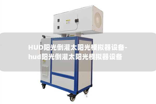 HUD阳光倒灌太阳光模拟器设备-hud阳光倒灌太阳光模拟器设备