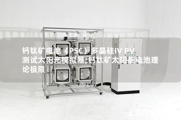 钙钛矿电池（PSC）多晶硅IV PV测试太阳光模拟器;钙钛矿太阳能电池理论极限