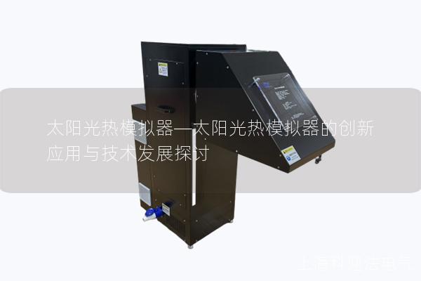 太阳光热模拟器—太阳光热模拟器的创新应用与技术发展探讨