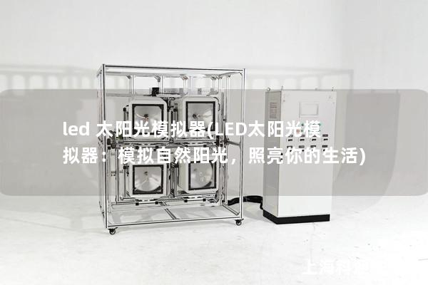led 太阳光模拟器(LED太阳光模拟器：模拟自然阳光，照亮你的生活)