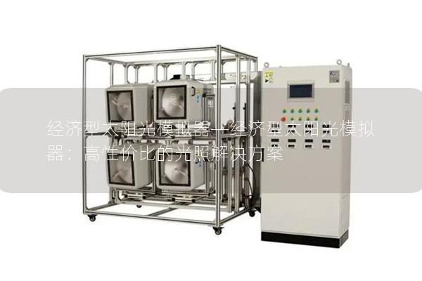 经济型太阳光模拟器—经济型太阳光模拟器:高性价比的光照解决方案 经济型太阳光模拟器—经济型太阳光模拟器:高性价比的光照解决方案