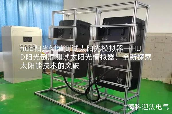 hud阳光倒灌测试太阳光模拟器—HUD阳光倒灌测试太阳光模拟器:全新探索太阳能技术的突破 hud阳光倒灌测试太阳光模拟器—HUD阳光倒灌测试太阳光模拟器:全新探索太阳能技术的突破
