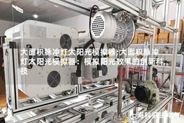 大面积脉冲灯太阳光模拟器;大面积脉冲灯太阳光模拟器：模拟阳光效果的创新科技