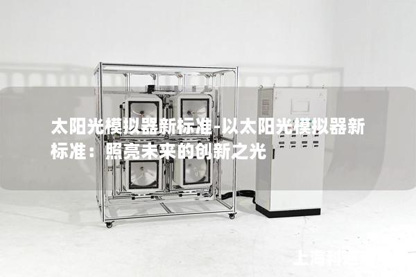 太阳光模拟器新标准-以太阳光模拟器新标准：照亮未来的创新之光