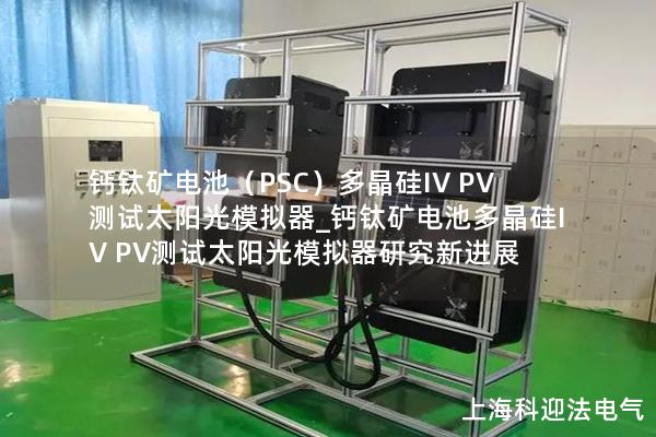 钙钛矿电池（PSC）多晶硅IV PV测试太阳光模拟器_钙钛矿电池多晶硅IV PV测试太阳光模拟器研究新进展