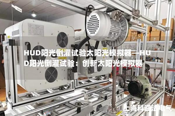 HUD阳光倒灌试验太阳光模拟器—HUD阳光倒灌试验：创新太阳光模拟器