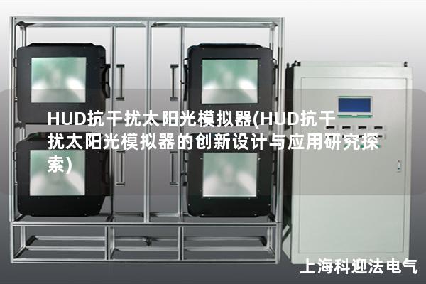HUD抗干扰太阳光模拟器(HUD抗干扰太阳光模拟器的创新设计与应用研究探索) HUD抗干扰太阳光模拟器(HUD抗干扰太阳光模拟器的创新设计与应用研究探索)