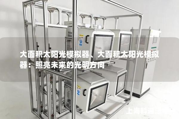 大面积太阳光模拟器、大面积太阳光模拟器:照亮未来的光明方向 大面积太阳光模拟器、大面积太阳光模拟器:照亮未来的光明方向