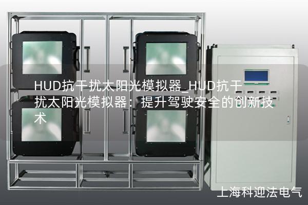 HUD抗干扰太阳光模拟器_HUD抗干扰太阳光模拟器：提升驾驶安全的创新技术