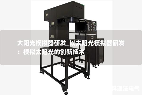 太阳光模拟器研发_以太阳光模拟器研发：模拟太阳光的创新技术
