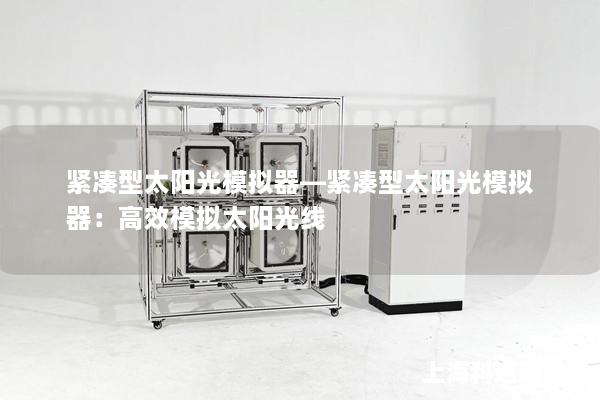 紧凑型太阳光模拟器—紧凑型太阳光模拟器：高效模拟太阳光线
