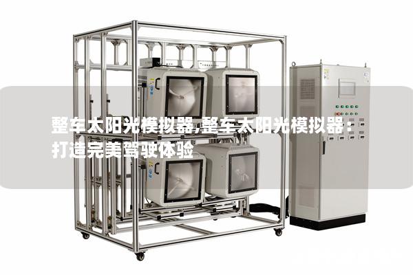 整车太阳光模拟器,整车太阳光模拟器：打造完美驾驶体验