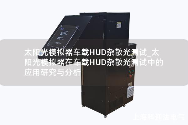 太阳光模拟器车载HUD杂散光测试_太阳光模拟器在车载HUD杂散光测试中的应用研究与分析
