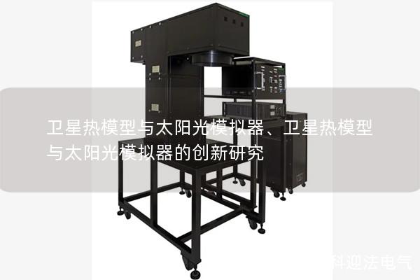 卫星热模型与太阳光模拟器、卫星热模型与太阳光模拟器的创新研究 卫星热模型与太阳光模拟器、卫星热模型与太阳光模拟器的创新研究